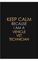 Keep Calm Because I Am A Vehicle VET Technician