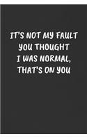 It's Not My Fault You Thought I Was Normal, That's on You