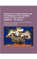 Reports of Cases Argued and Determined in the Supreme Court of the State of Vermont (Volume 60); Reported by the Judges of Said Court, Agreeably to a Statute Law of the State
