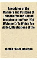 Anecdotes of the Manners and Customs of London from the Roman Invasion to the Year 1700 (Volume 1); To Which Are Added, Illustrations of the Changes i