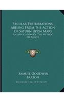 Secular Perturbations Arising From The Action Of Saturn Upon Mars