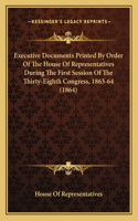 Executive Documents Printed By Order Of The House Of Representatives During The First Session Of The Thirty-Eighth Congress, 1863-64 (1864)