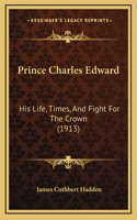 Prince Charles Edward: His Life, Times, And Fight For The Crown (1913)