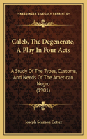 Caleb, The Degenerate, A Play In Four Acts