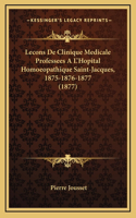 Lecons De Clinique Medicale Professees A L'Hopital Homoeopathique Saint-Jacques, 1875-1876-1877 (1877)