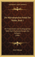 Die Mikroskopischen Feinde Des Waldes, Book 1: Mit 4 Holzchnitten Und 8 Lithographirten Tafeln Nach Originalzeichnungen Des Verfassers (1866)(German)