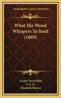 What The Wood Whispers To Itself (1869)