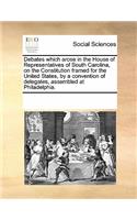Debates Which Arose in the House of Representatives of South Carolina, on the Constitution Framed for the United States, by a Convention of Delegates, Assembled at Philadelphia.: (English)