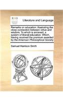 Remarks on Education: Illustrating the Close Connection Between Virtue and Wisdom. to Which Is Annexed, a System of Liberal Education. Which, Having Received the Premium 