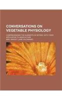 Conversations on Vegetable Physiology; Comprehending the Elements of Botany, with Their Applicaton to Agriculture