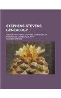 Stephens-Stevens Genealogy; Lineage from Henry Stephens, or Stevens of Stonington, Connecticut, 1668