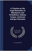 A Treatise on the Legal Remedies of Mandamus and Prohibition, Habeas Corpus, Certiorari and quo Warranto