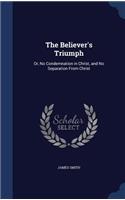 The Believer's Triumph: Or, No Condemnation in Christ, and No Separation From Christ