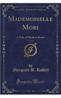 Mademoiselle Mori, Vol. 2 of 2: A Tale of Modern Rome (Classic Reprint): A Tale of Modern Rome (Classic Reprint)