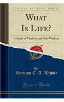 What Is Life?: A Study of Vitalism and Neo-Vitalism (Classic Reprint)