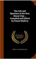 Life and Speeches of the Hon. Henry Clay ... Compiled and Edited by Daniel Mallory