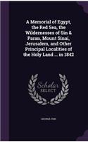 A Memorial of Egypt, the Red Sea, the Wildernesses of Sin & Paran, Mount Sinai, Jerusalem, and Other Principal Localities of the Holy Land ... in 1842