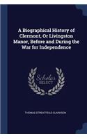 Biographical History of Clermont, Or Livingston Manor, Before and During the War for Independence