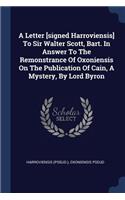 Letter [signed Harroviensis] To Sir Walter Scott, Bart. In Answer To The Remonstrance Of Oxoniensis On The Publication Of Cain, A Mystery, By Lord Byron