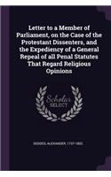 Letter to a Member of Parliament, on the Case of the Protestant Dissenters, and the Expediency of a General Repeal of all Penal Statutes That Regard Religious Opinions