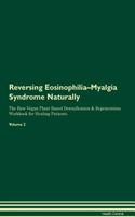 Reversing Eosinophilia-Myalgia Syndrome Naturally The Raw Vegan Plant-Based Detoxification & Regeneration Workbook for Healing Patients. Volume 2