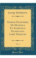 Georgii Pachymeris de Michaele Et Andronico Palaeologis Libri Tredecim, Vol. 1 (Classic Reprint)