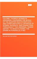 Colonel Thorpe's Scenes in Arkansaw. Containing the Whole of the Quarter Race in Kentucky ... and Other Sketches Illustrative of Scenes, Incidents, and Characters, Throughout "The Universal Yankee Nation." to Which Is Added, the Drama in Pokerville: (English)
