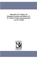 Education. PT. I. History of Education, Ancient and Modern. PT. II. a Plan of Culture and Instruction ... by H. I. Smith.