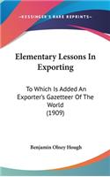 Elementary Lessons in Exporting: To Which Is Added an Exporter's Gazetteer of the World (1909)