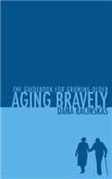 Aging Bravely: The Guidebook for Growing Older