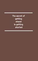 The secret of getting ahead is getting started