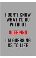 I Don't Know What I'd Do Without Sleeping I'm Guessing 25 To Life