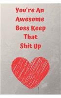 You're An Awesome Boss Keep That Shit Up: Funny Joke Appreciation Gift Idea for Your Boss. Sarcastic Thank You Gag Notebook Journal and Sketch Diary Present