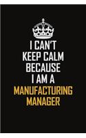 I Can't Keep Calm Because I Am A Manufacturing Manager: Motivational Career Pride Quote 6x9 Blank Lined Job Inspirational Notebook Journal