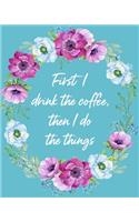 First I Drink The Coffee, Then I Do The Things