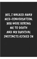 Yes, I Walked Away Mid-Conversation. You Were Boring Me to Death and My Survival Instincts Kicked in: Funny Sarcastic Coworker Journal - Blank Lined Gift Notebook