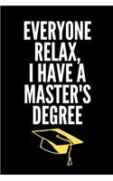 Everyone Relax, I Have A Master's Degree - Masters Degree Journal: Inspirational Notebook, Motivational Quote Notebook, Funny Anniversary Bridesmaid Best Friends Best Gift Notebook