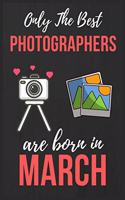 Only The Best Photographers are Born In March: Photographer Birthday Gift Photography Gift Ideas Lined Notebook Journal Diary Funny Gift Christmas Present Perfect for Camera Lover & Women With Ca