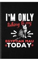 I'm Only Talking to My Egyptian Mau Today