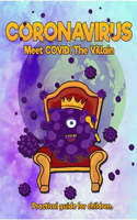 CORONAVIRUS Meet COVID: The villain: Practical guide for children.