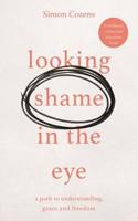 Looking Shame in the Eye: A Path to Understanding, Grace and Freedom