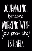 Journaling Because Working with You Know Who Is Hard