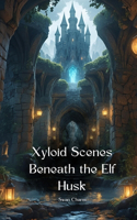 Xyloid Scenes Beneath the Elf Husk