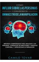 Cómo influir sobre las personas y convertirse en un maestro de la manipulación: Métodas comprobados para analizar a las personas, controlar tus emociones y lenguaje corporal, y aprovechar la persuasión