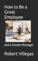 How to Be a Great Employee: And a Greater Manager(3 Villegas Business)