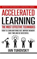 Accelerated Learning: The Most Effective Techniques: How to Learn Fast, Improve Memory, Save Your Time and Be Successful