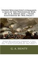 Under Wellington's command; a tale of the Peninsular War. By: G. A. Henty and / with illustrated By: Wal Paget /