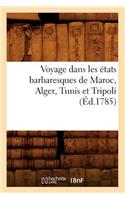 Voyage Dans Les États Barbaresques de Maroc, Alger, Tunis Et Tripoli (Éd.1785): (Histoire)