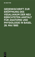 Gedenkschrift Zur Eröffnung Des Vesalianum Der Neu Errichteten Anstalt Für Anatomie Und Physiologie in Basel 28. Mai 1885