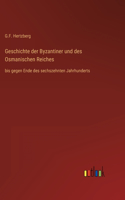 Geschichte der Byzantiner und des Osmanischen Reiches: bis gegen Ende des sechszehnten Jahrhunderts